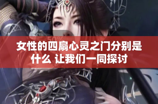 女性的四扇心灵之门分别是什么 让我们一同探讨