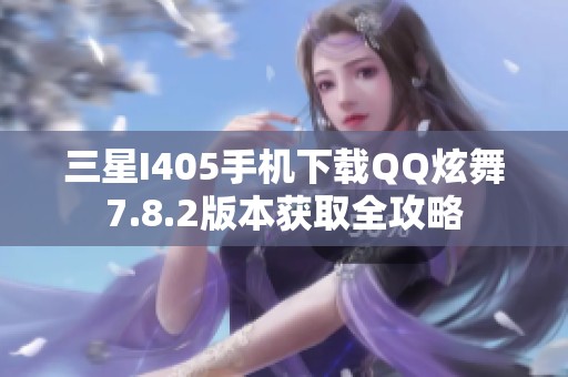 三星I405手机下载QQ炫舞7.8.2版本获取全攻略