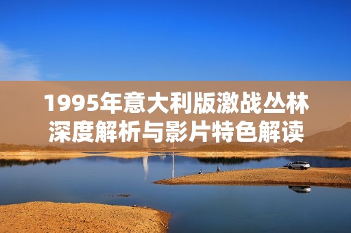 1995年意大利版激战丛林深度解析与影片特色解读