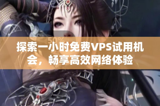 探索一小时免费VPS试用机会，畅享高效网络体验