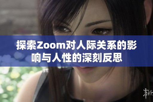 探索Zoom对人际关系的影响与人性的深刻反思