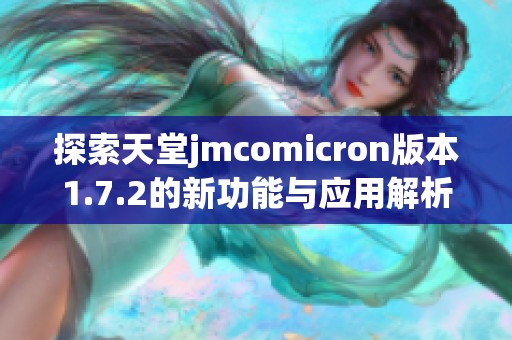 探索天堂jmcomicron版本1.7.2的新功能与应用解析