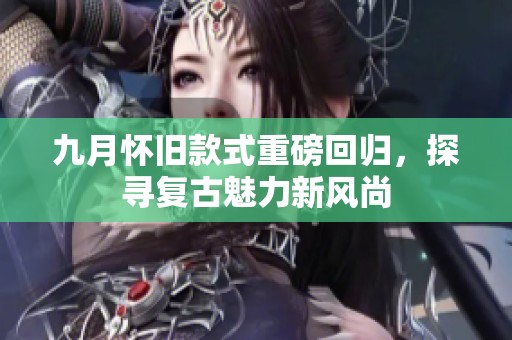 九月怀旧款式重磅回归，探寻复古魅力新风尚