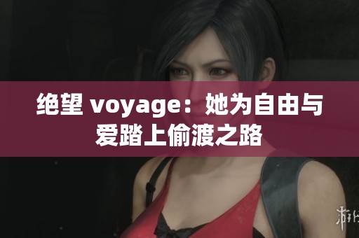 绝望 voyage：她为自由与爱踏上偷渡之路