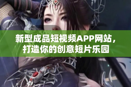 新型成品短视频APP网站，打造你的创意短片乐园