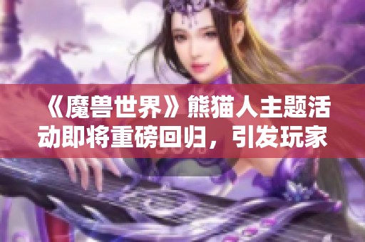 《魔兽世界》熊猫人主题活动即将重磅回归，引发玩家期待