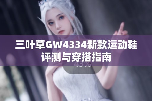 三叶草GW4334新款运动鞋评测与穿搭指南