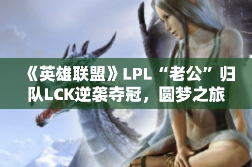 《英雄联盟》LPL“老公”归队LCK逆袭夺冠，圆梦之旅精彩纷呈