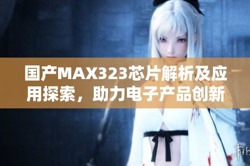 国产MAX323芯片解析及应用探索，助力电子产品创新发展