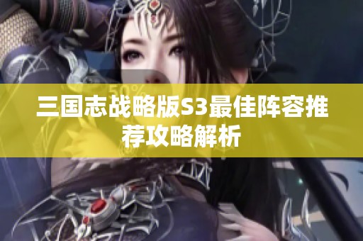 三国志战略版S3最佳阵容推荐攻略解析