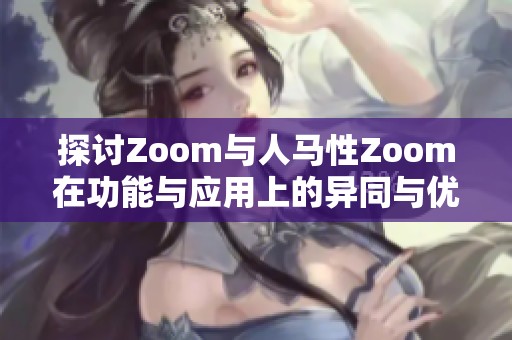 探讨Zoom与人马性Zoom在功能与应用上的异同与优势