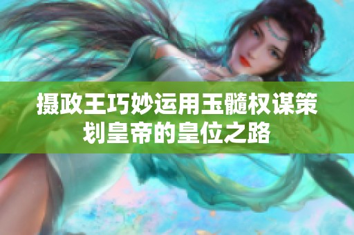 摄政王巧妙运用玉髓权谋策划皇帝的皇位之路