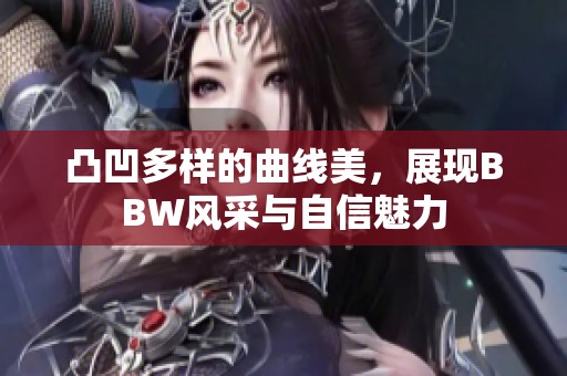 凸凹多样的曲线美，展现BBW风采与自信魅力