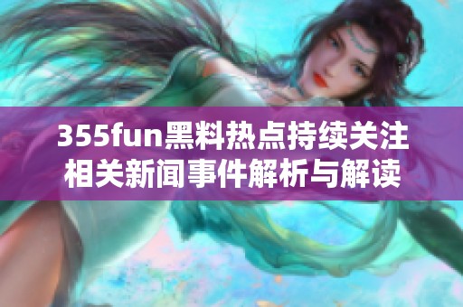 355fun黑料热点持续关注相关新闻事件解析与解读