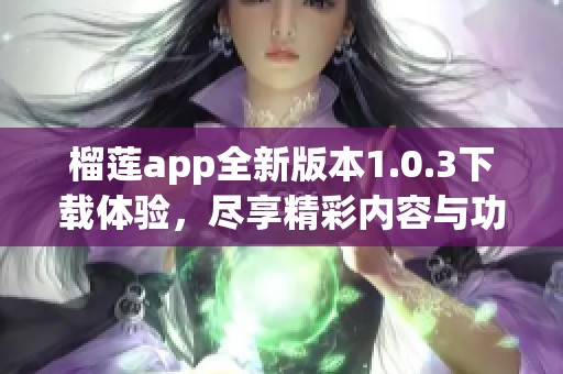 榴莲app全新版本1.0.3下载体验，尽享精彩内容与功能