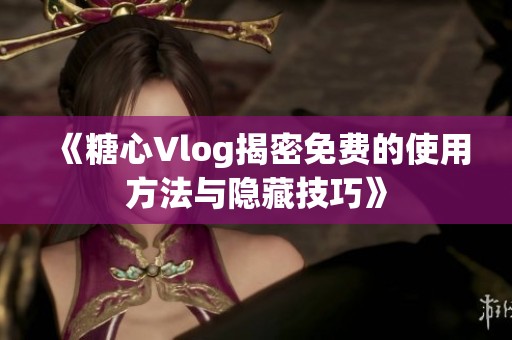 《糖心Vlog揭密免费的使用方法与隐藏技巧》