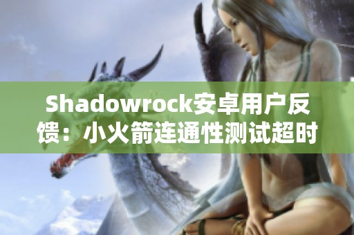 Shadowrock安卓用户反馈：小火箭连通性测试超时但仍能上网怎么解决