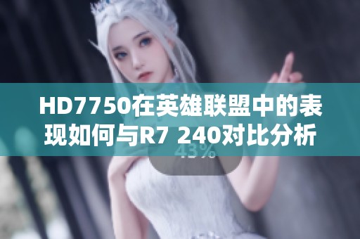 HD7750在英雄联盟中的表现如何与R7 240对比分析