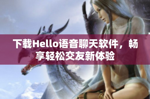 下载Hello语音聊天软件，畅享轻松交友新体验