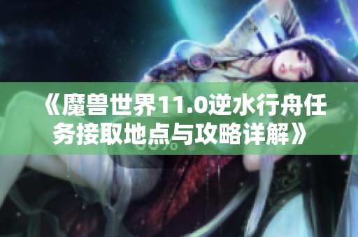 《魔兽世界11.0逆水行舟任务接取地点与攻略详解》