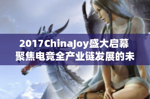 2017ChinaJoy盛大启幕 聚焦电竞全产业链发展的未来