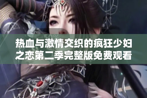 热血与激情交织的疯狂少妇之恋第二季完整版免费观看