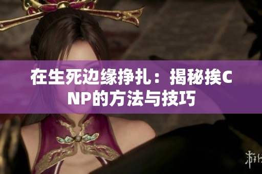 在生死边缘挣扎：揭秘挨CNP的方法与技巧