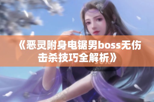 《恶灵附身电锯男boss无伤击杀技巧全解析》