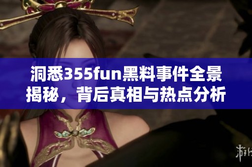 洞悉355fun黑料事件全景揭秘，背后真相与热点分析