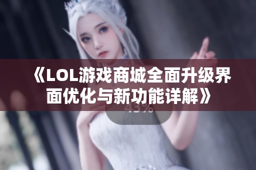 《LOL游戏商城全面升级界面优化与新功能详解》