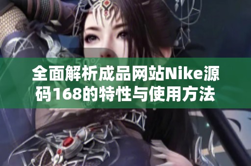 全面解析成品网站Nike源码168的特性与使用方法