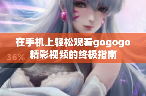 在手机上轻松观看gogogo精彩视频的终极指南