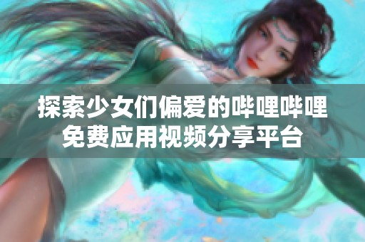 探索少女们偏爱的哔哩哔哩免费应用视频分享平台