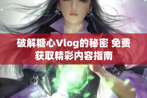 破解糖心Vlog的秘密 免费获取精彩内容指南