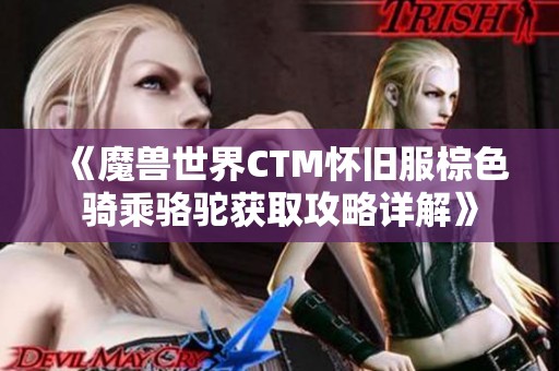 《魔兽世界CTM怀旧服棕色骑乘骆驼获取攻略详解》