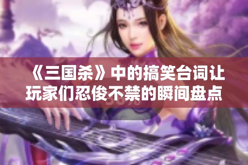 《三国杀》中的搞笑台词让玩家们忍俊不禁的瞬间盘点