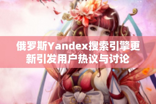 俄罗斯Yandex搜索引擎更新引发用户热议与讨论