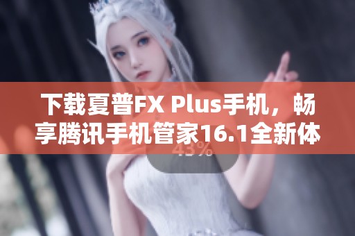 下载夏普FX Plus手机，畅享腾讯手机管家16.1全新体验