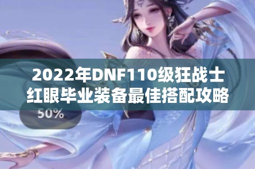 2022年DNF110级狂战士红眼毕业装备最佳搭配攻略