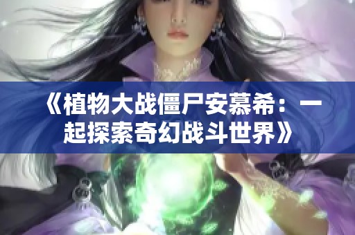 《植物大战僵尸安慕希：一起探索奇幻战斗世界》