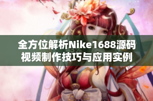 全方位解析Nike1688源码视频制作技巧与应用实例