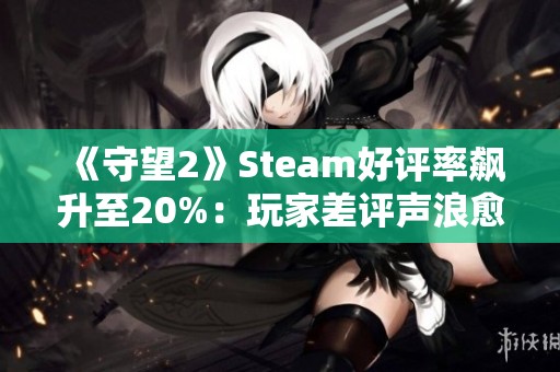 《守望2》Steam好评率飙升至20%：玩家差评声浪愈发强烈