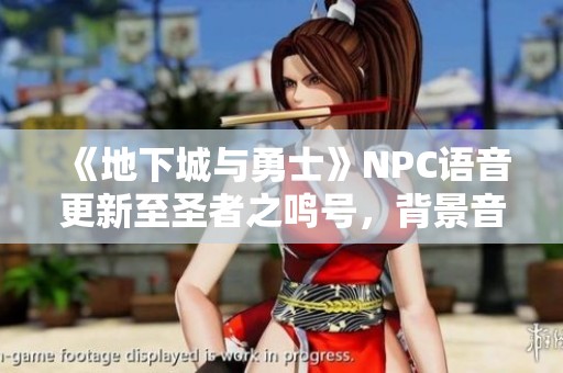 《地下城与勇士》NPC语音更新至圣者之鸣号，背景音乐现已上线