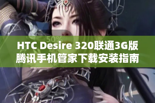 HTC Desire 320联通3G版腾讯手机管家下载安装指南