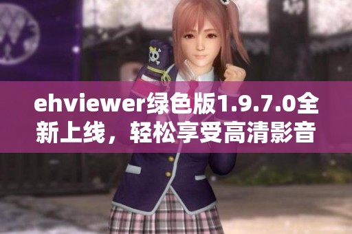 ehviewer绿色版1.9.7.0全新上线，轻松享受高清影音体验