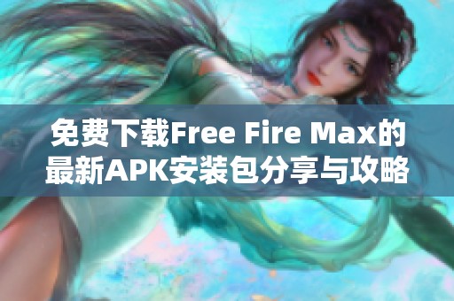 免费下载Free Fire Max的最新APK安装包分享与攻略