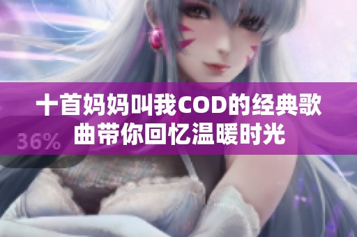 十首妈妈叫我COD的经典歌曲带你回忆温暖时光