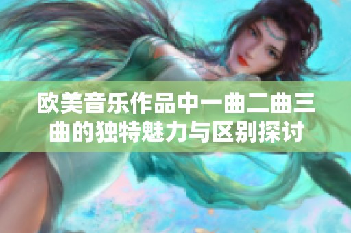 欧美音乐作品中一曲二曲三曲的独特魅力与区别探讨