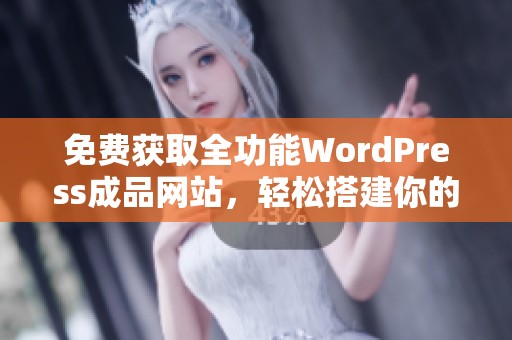 免费获取全功能WordPress成品网站，轻松搭建你的理想平台