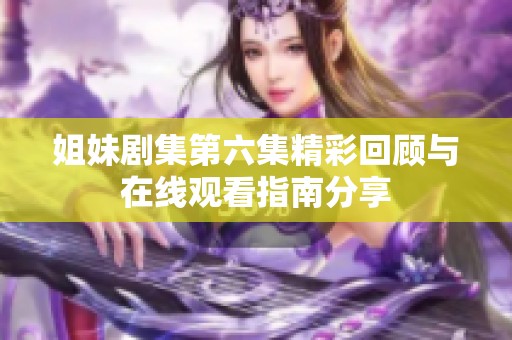 姐妹剧集第六集精彩回顾与在线观看指南分享